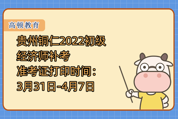 貴州銅仁2022初級經濟師補考准考證打印時間：3月31日-4月7日