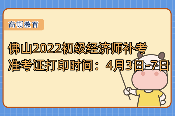 佛山2022初級經濟師補考准考證打印時間：4月3日-7日