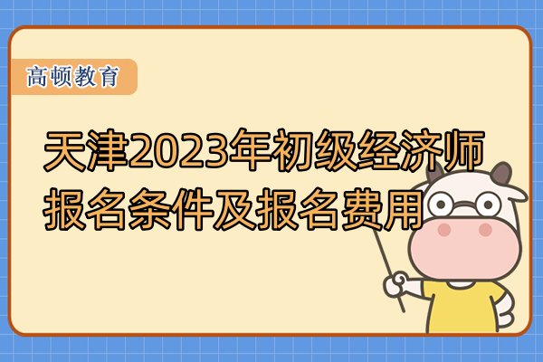 天津2023年初級經濟師報名條件及報名費用