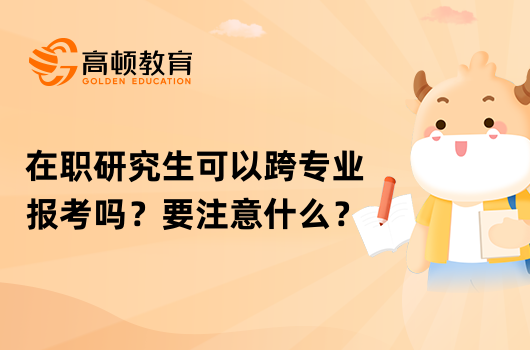 在職研究生可以跨專業(yè)報(bào)考嗎？要注意什么？