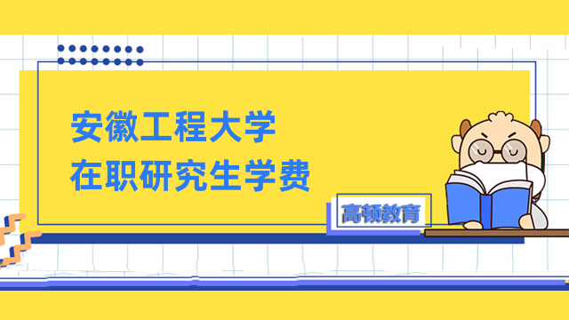 2023年安徽工程大學(xué)在職研究生學(xué)費一覽！不容錯過