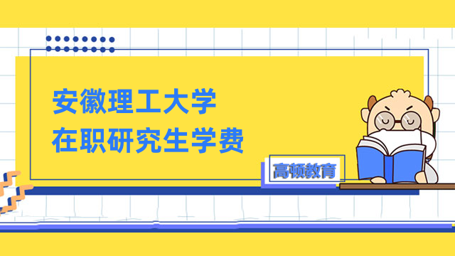 2023年安徽理工大學(xué)在職研究生學(xué)費(fèi)全一覽！詳情匯總