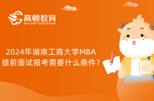 2024年湖南工商大学MBA提前面试报考需要什么条件？备考须知