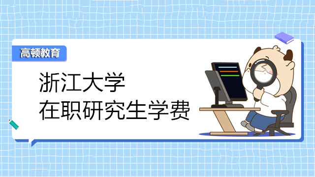 2023年浙江大學(xué)在職研究生學(xué)費(fèi)多少？匯總一覽表