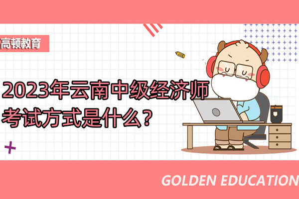 2023年云南中级经济师考试方式是什么？