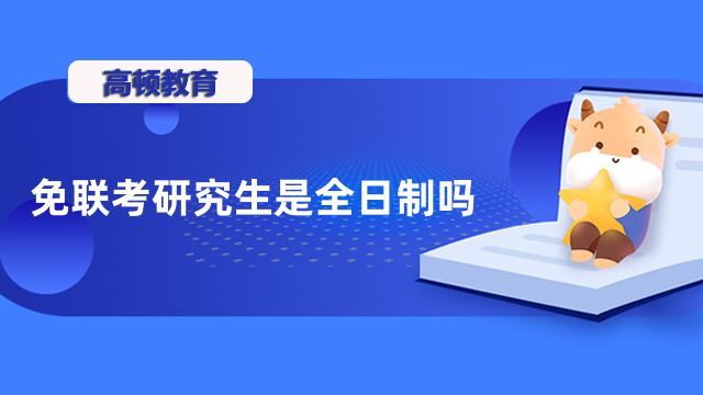 免聯(lián)考研究生是全日制嗎？不脫產(chǎn)也可以讀，速看