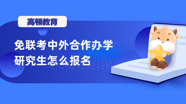 免聯(lián)考中外合作辦學(xué)研究生怎么報(bào)名？附院校推薦