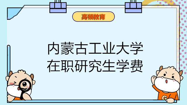 內(nèi)蒙古工業(yè)大學(xué) 在職研究生學(xué)費(fèi)