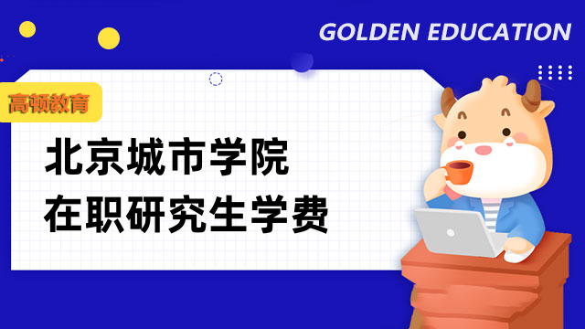 2023年北京城市學(xué)院在職研究生學(xué)費(fèi)多少？全新公布