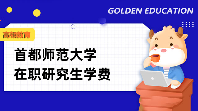 2023年首都師范大學(xué)在職研究生學(xué)費(fèi)匯總！點(diǎn)擊了解