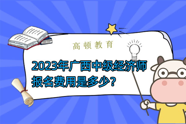 2023年广西中级经济师报名费用是多少？