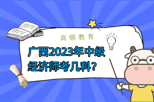 广西2023年中级经济师考几科？