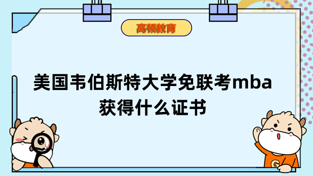 美國韋伯斯特大學免聯(lián)考mba獲得什么證書？重要須知