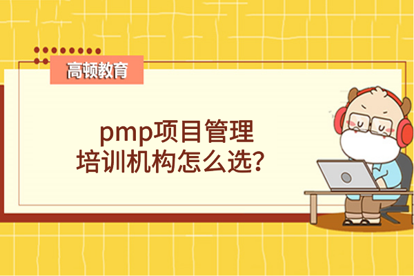 pmp项目管理培训机构怎么选？