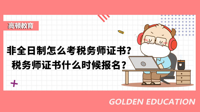 非全日制怎么考稅務(wù)師證書？稅務(wù)師證書什么時候報名？