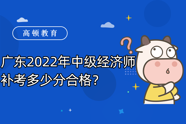 廣東2022年中級經濟師補考多少分合格？