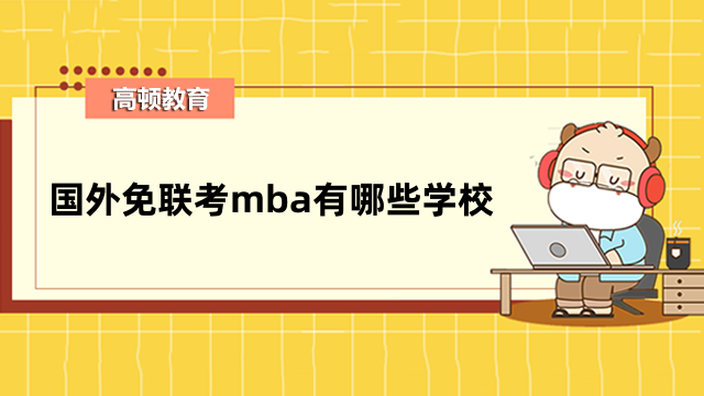 國外免聯(lián)考mba有哪些學(xué)校？2023年熱門院校匯總