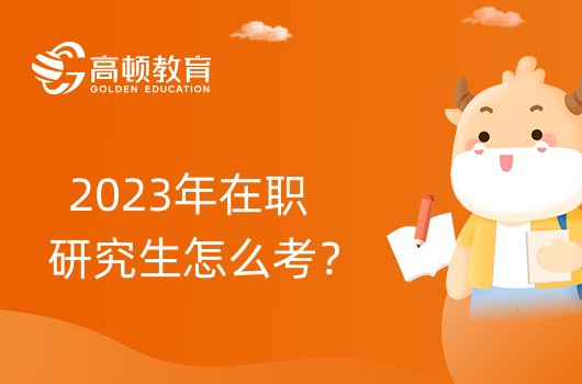 2023年在職研究生怎么考？超詳細(xì)介紹！建議收藏