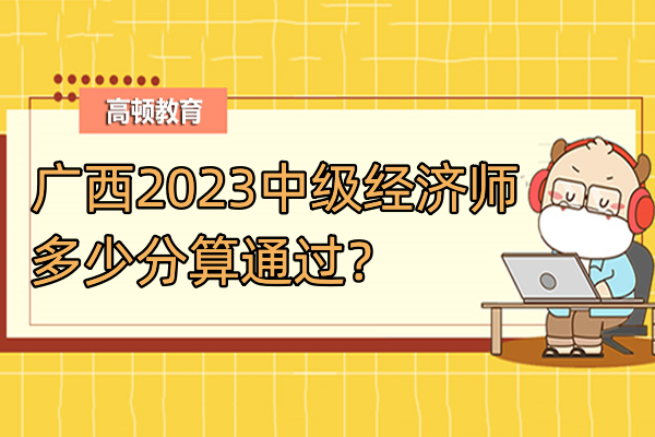 广西2023中级经济师多少分算通过？