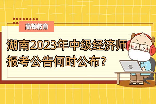 湖南2023年中級經濟師報考公告何時公佈？