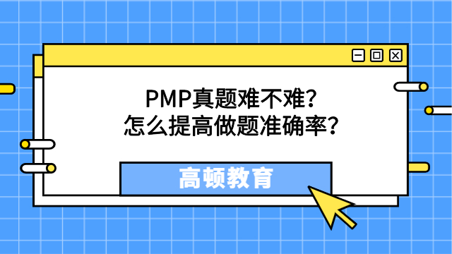 PMP真题难不难？怎么提高PMP考试做题准确率？