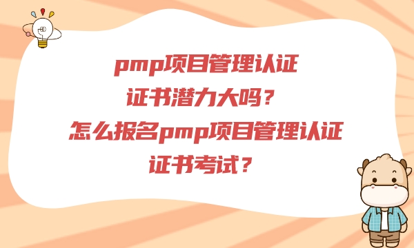 pmp项目管理认证证书潜力大吗？怎么报名pmp项目管理认证证书考试？
