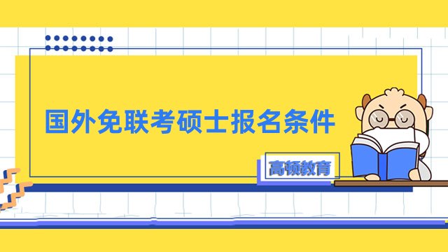 國外免聯(lián)考碩士報(bào)名條件是什么？申請須知，一定要看