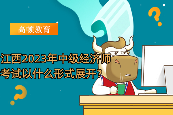 江西2023年中級經濟師考試以什麼形式展開？