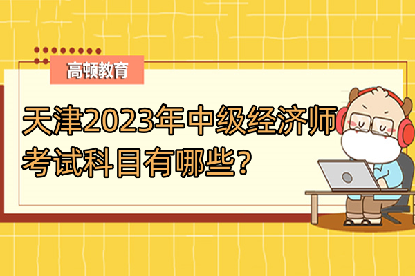 天津2023年中級經濟師考試科目有哪些？