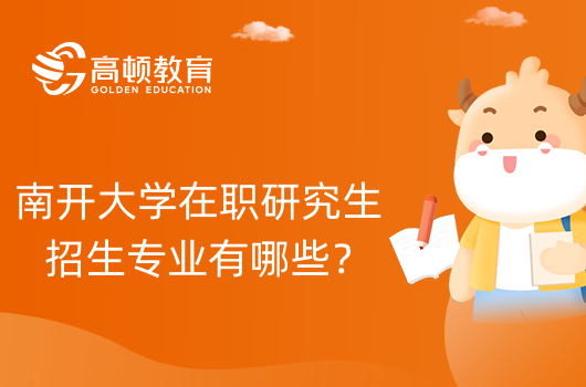 南開大學(xué)在職研究生招生專業(yè)有哪些？24年在職考研專業(yè)選擇須知！