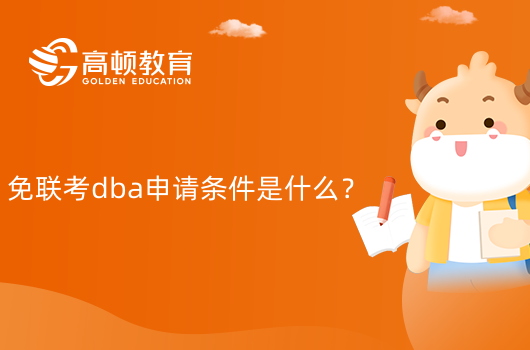 免聯(lián)考dba申請(qǐng)條件是什么？滿足哪些條件可以申請(qǐng)？