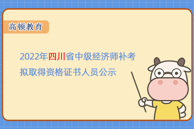关于2022年四川省中级经济师补考拟取得资格证书人员公示