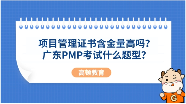 项目管理证书含金量高吗？广东PMP考试什么题型？
