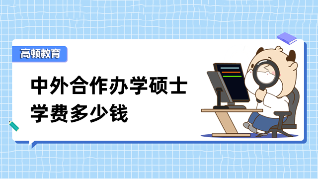 中外合作辦學(xué)碩士學(xué)費(fèi)多少錢？性價比高，值得了解