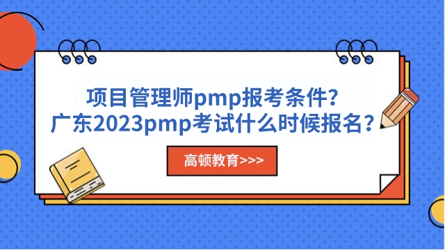 项目管理师pmp报考条件？广东2023pmp考试什么时候报名？