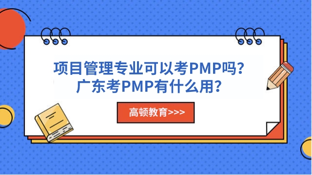 项目管理专业可以考PMP吗？广东考PMP有什么用？