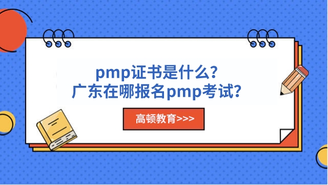 pmp证书是什么？广东在哪报名pmp考试？