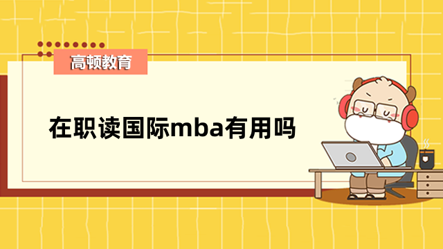 在職讀國(guó)際mba有用嗎？這些好處一定要知道