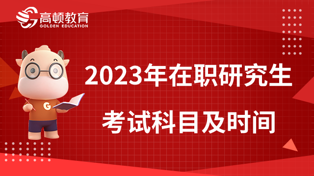 2023年在職研究生考試科目及時間一覽，同等學(xué)力+非全日制