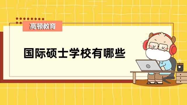 國際碩士學(xué)校有哪些？2023年免聯(lián)考院校排名一覽