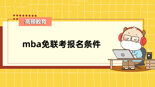 mba免聯(lián)考報(bào)名條件有哪些？申請(qǐng)就能讀、?？埔材軋?bào)