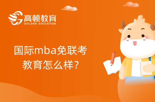 國際mba免聯(lián)考教育怎么樣？值得報考嗎？