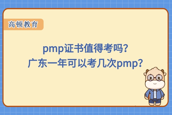 pmp证书值得考吗？广东一年可以考几次pmp？