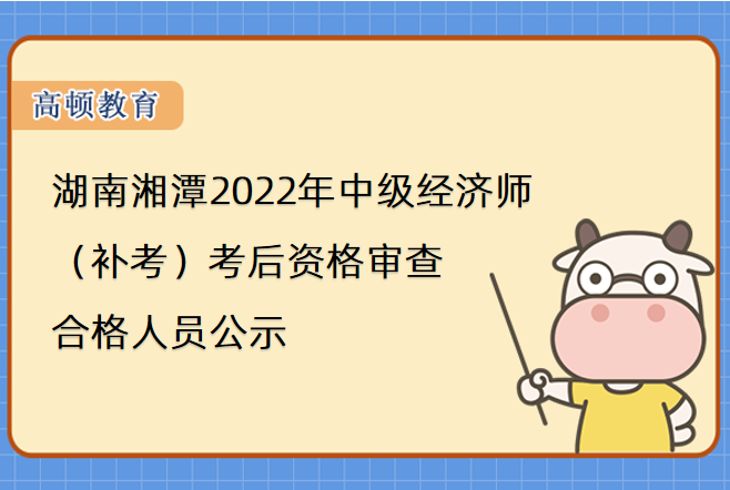 湖南湘潭2022年中级经济师（补考）考后资格审查合格人员公示