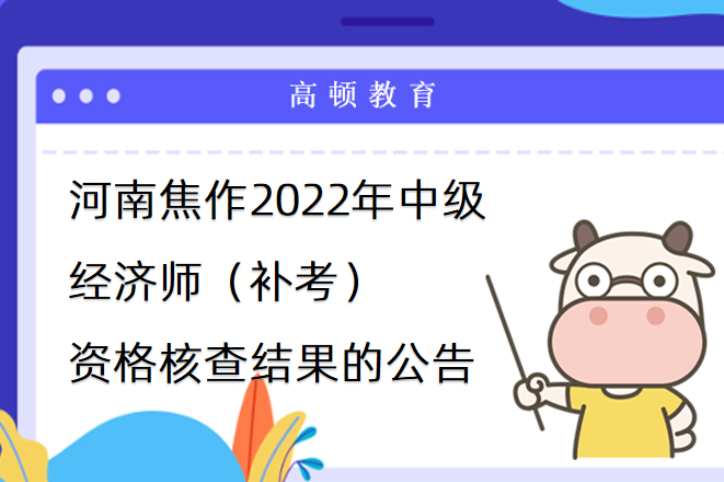 河南焦作2022年中級經濟師（補考）資格核查結果的公告