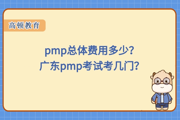 pmp总体费用多少？广东pmp考试考几门？