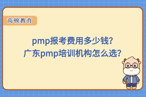 pmp报考费用多少钱？广东pmp培训机构怎么选？