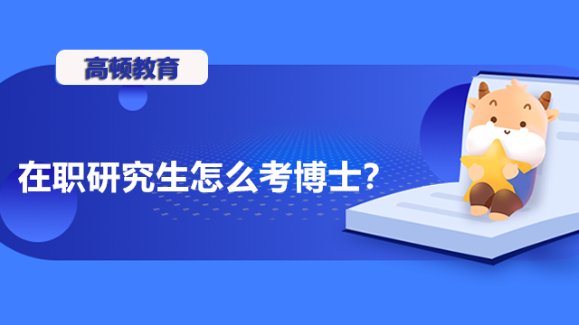 在職研究生怎么考博士？在職考博流程介紹