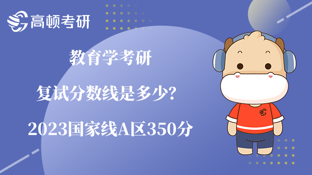 教育學考研復試分數(shù)線是多少？2023國家線A區(qū)350分