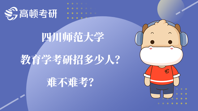 四川師范大學教育學考研招多少人？難不難考？